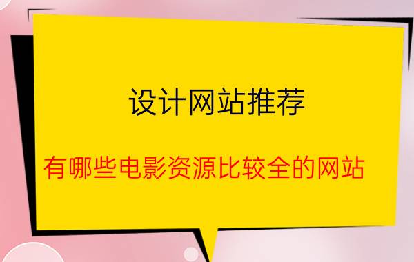 设计网站推荐 有哪些电影资源比较全的网站？